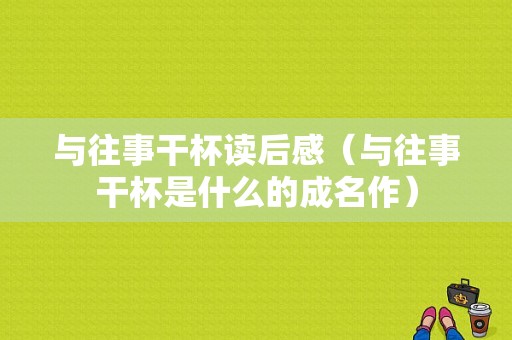 与往事干杯读后感（与往事干杯是什么的成名作）