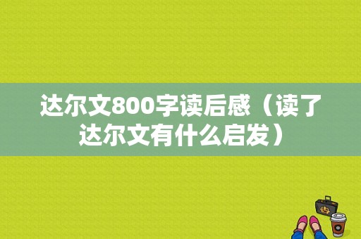 达尔文800字读后感（读了达尔文有什么启发）