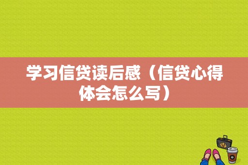 学习信贷读后感（信贷心得体会怎么写）