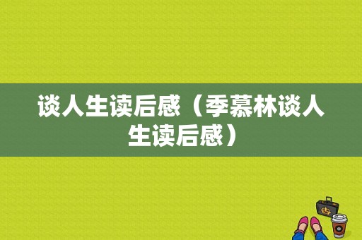 谈人生读后感（季慕林谈人生读后感）