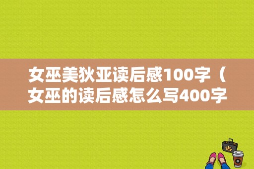 女巫美狄亚读后感100字（女巫的读后感怎么写400字）