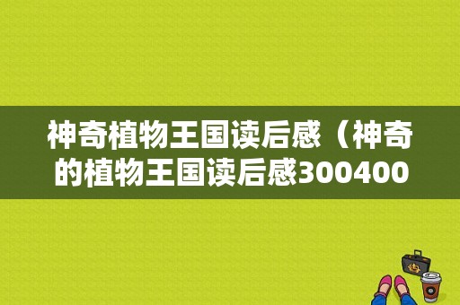 神奇植物王国读后感（神奇的植物王国读后感300400字）