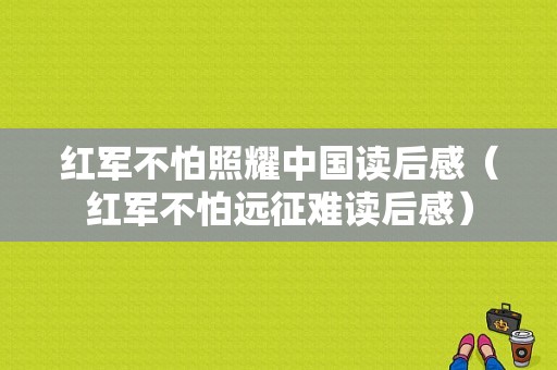 红军不怕照耀中国读后感（红军不怕远征难读后感）