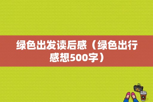 绿色出发读后感（绿色出行感想500字）