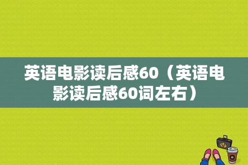 英语电影读后感60（英语电影读后感60词左右）