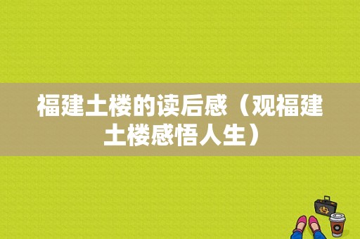 福建土楼的读后感（观福建土楼感悟人生）