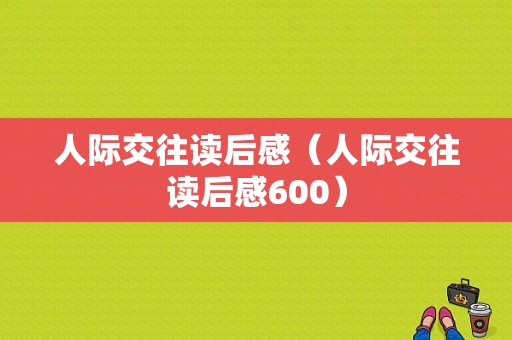 人际交往读后感（人际交往读后感600）