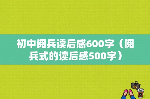 初中阅兵读后感600字（阅兵式的读后感500字）