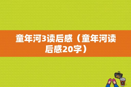 童年河3读后感（童年河读后感20字）