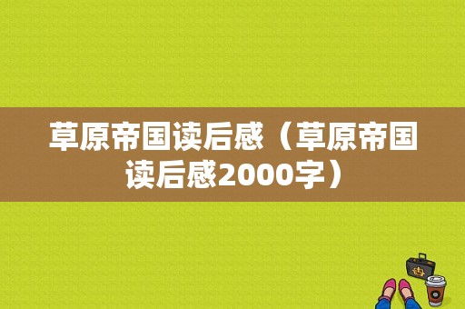 草原帝国读后感（草原帝国读后感2000字）