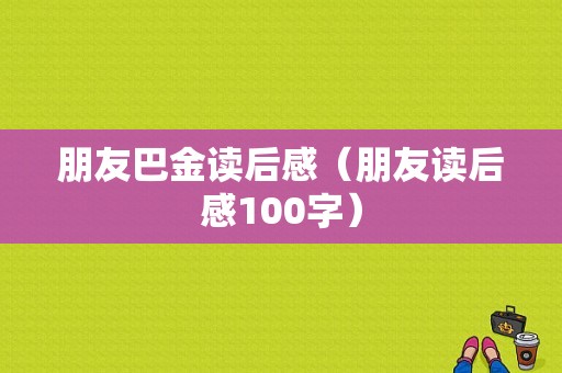 朋友巴金读后感（朋友读后感100字）