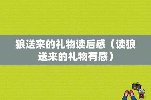 狼送来的礼物读后感（读狼送来的礼物有感）