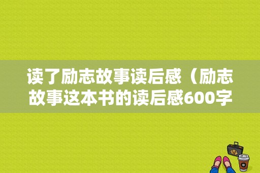 读了励志故事读后感（励志故事这本书的读后感600字）