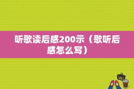 听歌读后感200示（歌听后感怎么写）