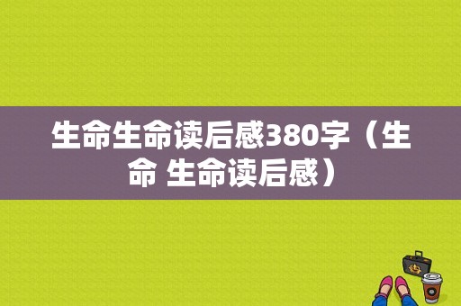 生命生命读后感380字（生命 生命读后感）