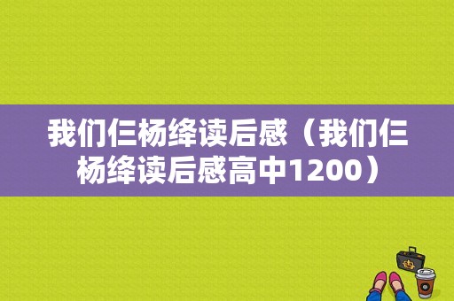 我们仨杨绛读后感（我们仨杨绛读后感高中1200）