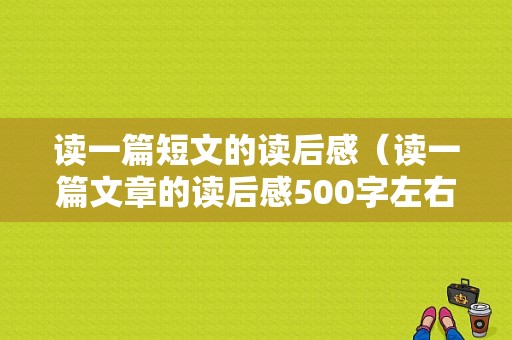 读一篇短文的读后感（读一篇文章的读后感500字左右）