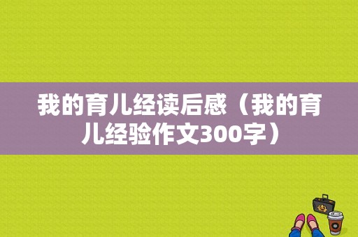 我的育儿经读后感（我的育儿经验作文300字）