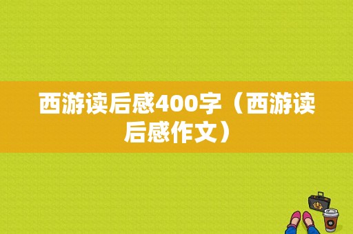 西游读后感400字（西游读后感作文）