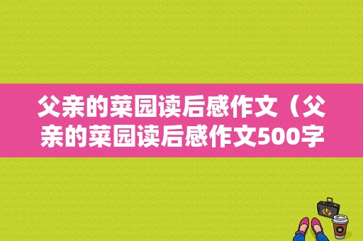 父亲的菜园读后感作文（父亲的菜园读后感作文500字）