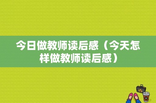 今日做教师读后感（今天怎样做教师读后感）