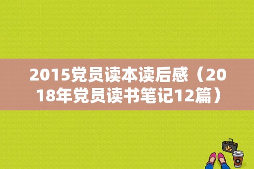 2015党员读本读后感（2018年党员读书笔记12篇）