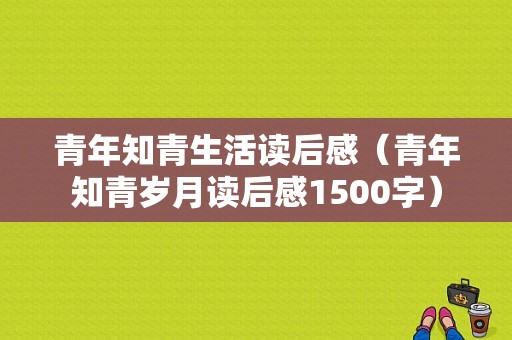 青年知青生活读后感（青年知青岁月读后感1500字）