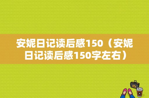 安妮日记读后感150（安妮日记读后感150字左右）