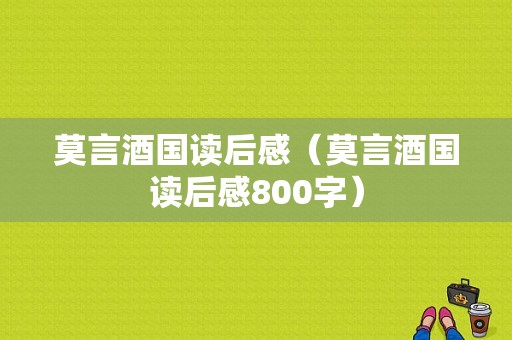 莫言酒国读后感（莫言酒国读后感800字）