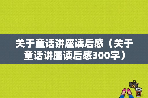 关于童话讲座读后感（关于童话讲座读后感300字）