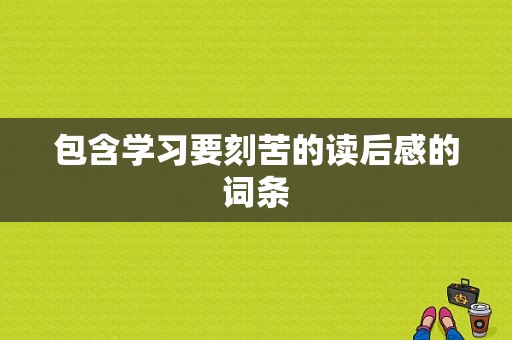 包含学习要刻苦的读后感的词条