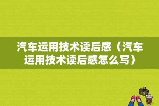 汽车运用技术读后感（汽车运用技术读后感怎么写）