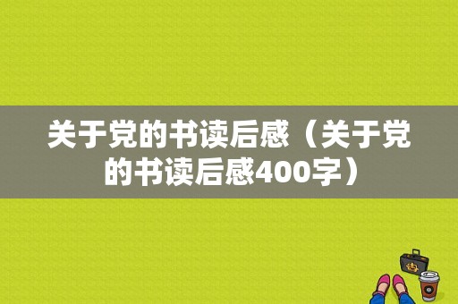 关于党的书读后感（关于党的书读后感400字）