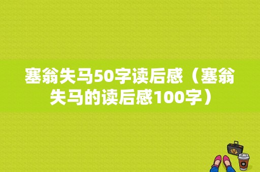 塞翁失马50字读后感（塞翁失马的读后感100字）