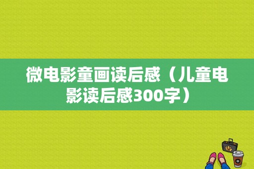 微电影童画读后感（儿童电影读后感300字）