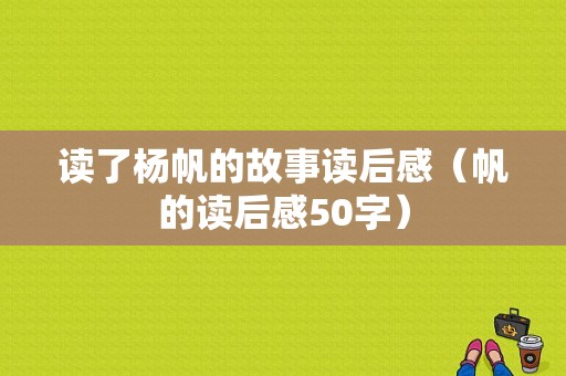 读了杨帆的故事读后感（帆的读后感50字）