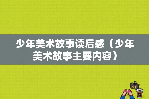 少年美术故事读后感（少年美术故事主要内容）