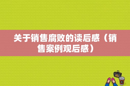 关于销售腐败的读后感（销售案例观后感）