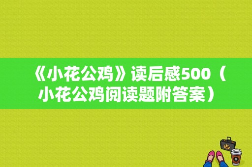 《小花公鸡》读后感500（小花公鸡阅读题附答案）