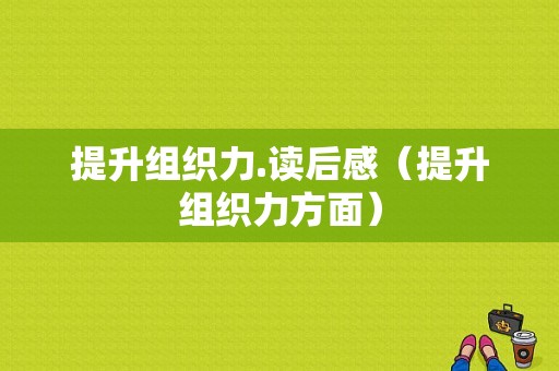 提升组织力.读后感（提升组织力方面）