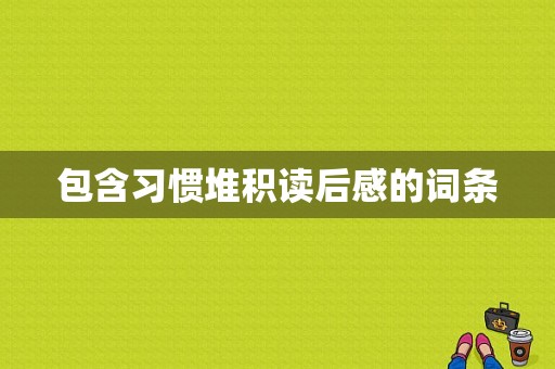 包含习惯堆积读后感的词条