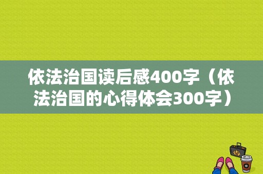 依法治国读后感400字（依法治国的心得体会300字）