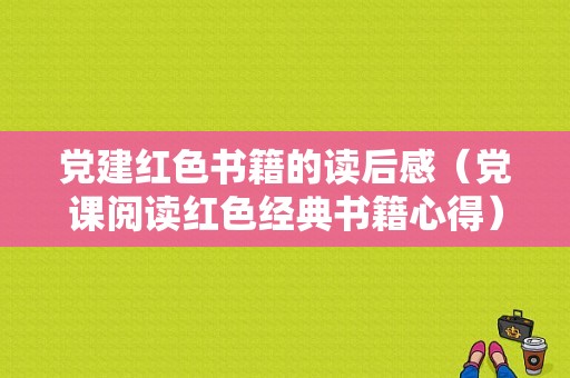 党建红色书籍的读后感（党课阅读红色经典书籍心得）