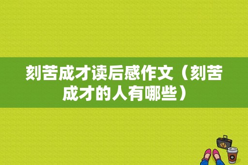 刻苦成才读后感作文（刻苦成才的人有哪些）