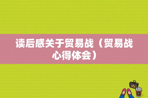 读后感关于贸易战（贸易战心得体会）