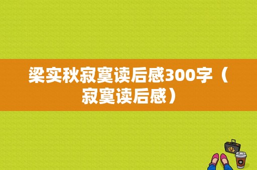 梁实秋寂寞读后感300字（寂寞读后感）