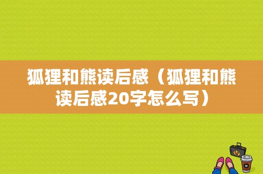 狐狸和熊读后感（狐狸和熊读后感20字怎么写）