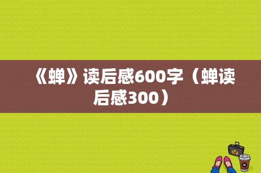 《蝉》读后感600字（蝉读后感300）