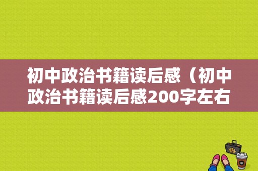 初中政治书籍读后感（初中政治书籍读后感200字左右是什么）