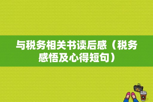 与税务相关书读后感（税务感悟及心得短句）